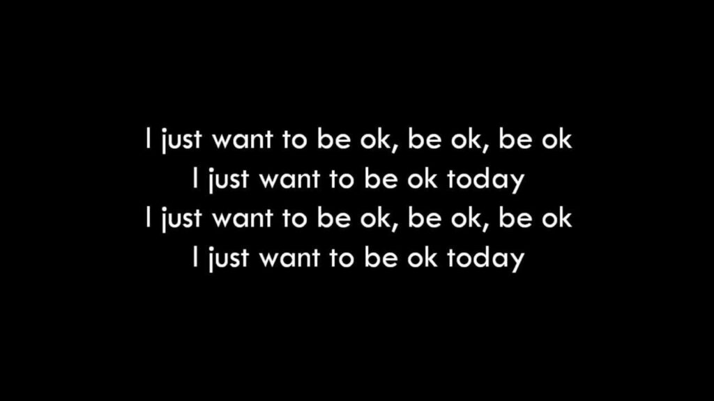 Lyrics from Ingrid Michaelson song: "I just want to be ok, be ok, be ok/I just want to be ok today..."
