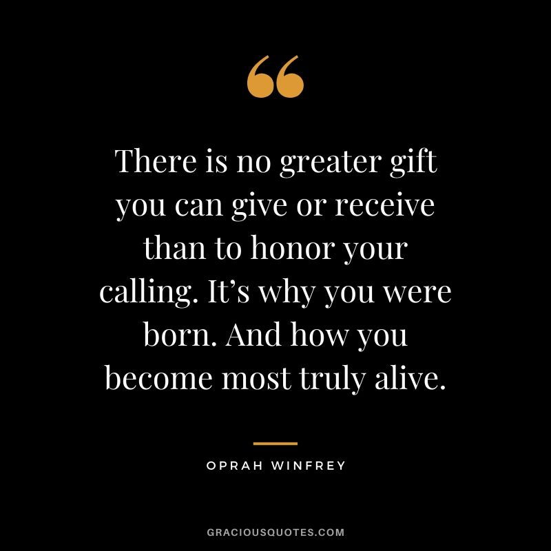 Oprah Winfrey quotation: "There is no greater gift you can give or receive than to honor your calling. It's why you were born. And how you become most truly alive."